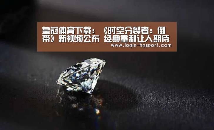 皇冠体育下载:《时空分裂者:倒带》新视频公布 经典重制让人期待(图1) 皇冠体育