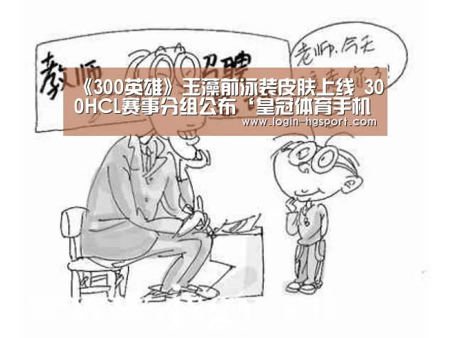 《300英雄》玉藻前泳装皮肤上线 300HCL赛事分组公布‘皇冠体育手机版’(图4) 皇冠体育手机版